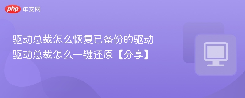 驱动总裁怎么恢复已备份的驱动 驱动总裁怎么一键还原【分享】