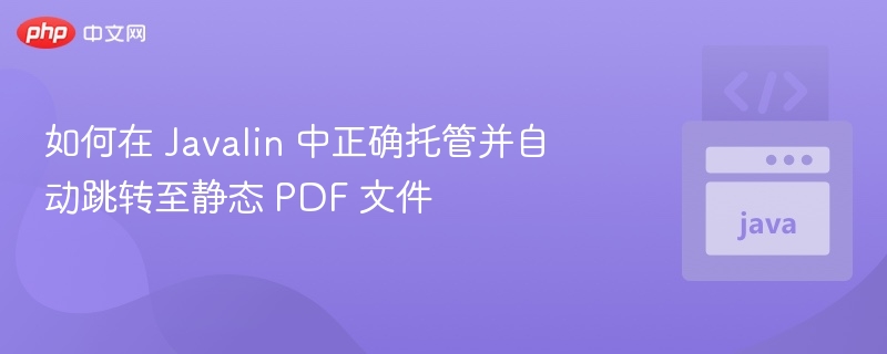 如何在 Javalin 中正确托管并自动跳转至静态 PDF 文件