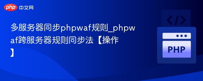 多服务器同步phpwaf规则_phpwaf跨服务器规则同步法【操作】