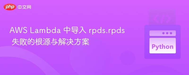 AWS Lambda 中导入 rpds.rpds 失败的根源与解决方案
