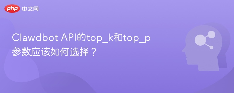 Clawdbot API的top_k和top_p参数应该如何选择?