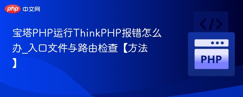 宝塔PHP运行ThinkPHP报错怎么办_入口文件与路由检查【方法】
