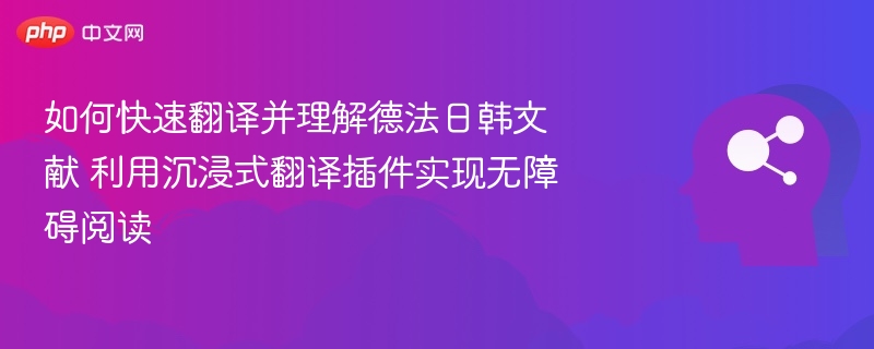 如何快速翻译并理解德法日韩文献 利用沉浸式翻译插件实现无障碍阅读