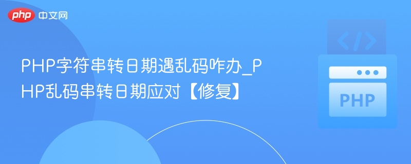 PHP字符串转日期遇乱码咋办_PHP乱码串转日期应对【修复】