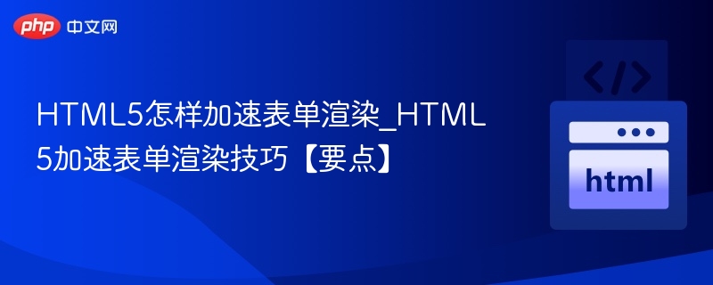 HTML5怎样加速表单渲染_HTML5加速表单渲染技巧【要点】