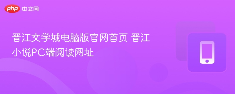 晋江文学城电脑版官网首页 晋江小说PC端阅读网址