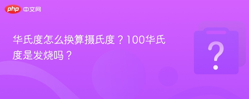 华氏度怎么换算摄氏度?100华氏度是发烧吗?