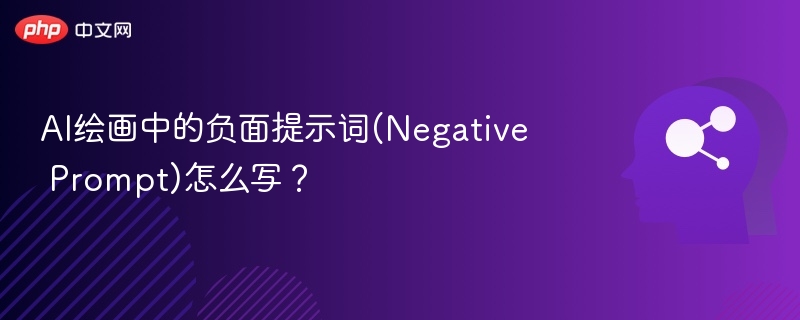 AI绘画中的负面提示词(Negative Prompt)怎么写?
