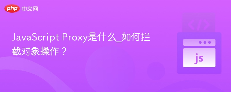 JavaScript Proxy是什么_如何拦截对象操作?