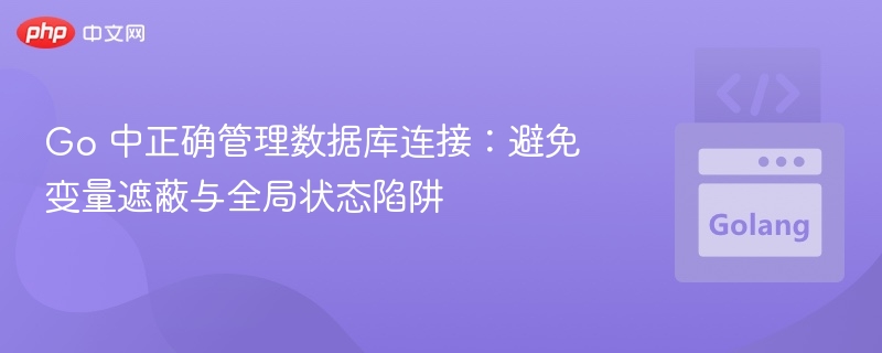 Go 中正确管理数据库连接:避免变量遮蔽与全局状态陷阱