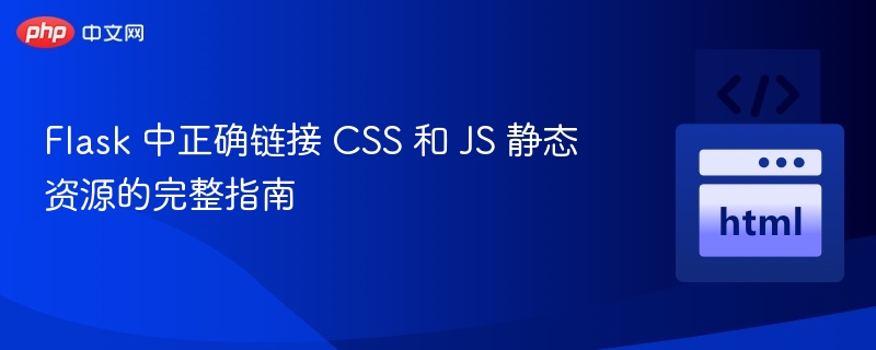 Flask 中正确链接 CSS 和 JS 静态资源的完整指南
