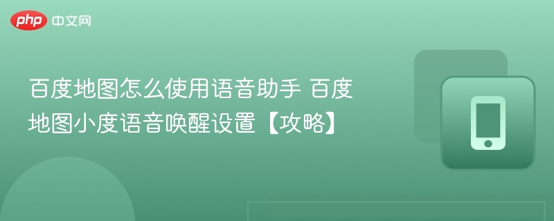 百度地图怎么使用语音助手 百度地图小度语音唤醒设置【攻略】