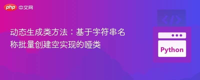 动态生成类方法：基于字符串名称批量创建空实现的哑类
