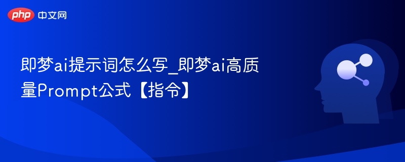 即梦ai提示词怎么写_即梦ai高质量Prompt公式【指令】