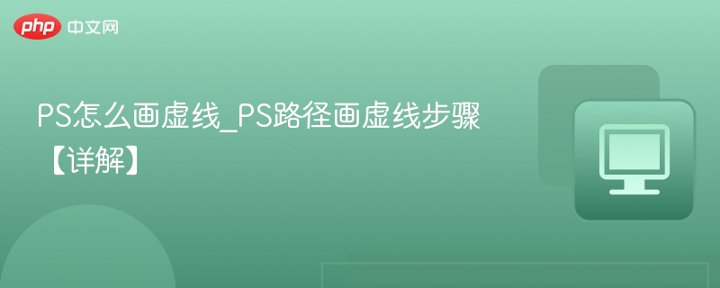 PS怎么画虚线_PS路径画虚线步骤【详解】