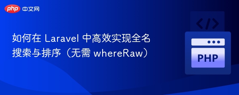 如何在 Laravel 中高效实现全名搜索与排序（无需 whereRaw）
