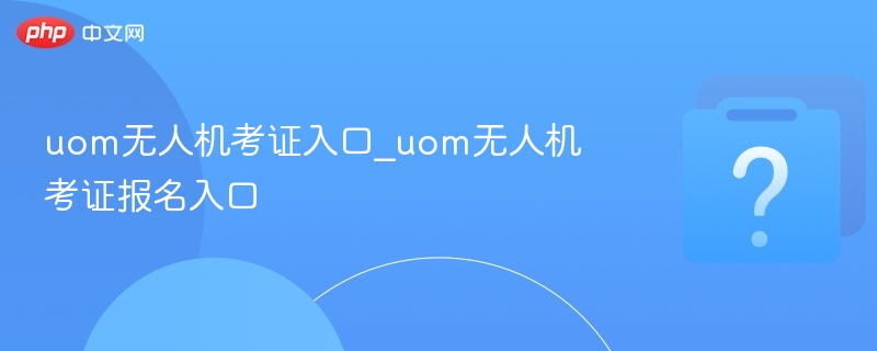 uom无人机考证入口_uom无人机考证报名入口
