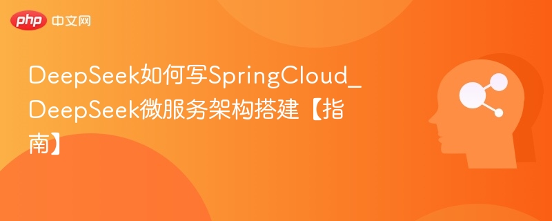 DeepSeek如何写SpringCloud_DeepSeek微服务架构搭建【指南】