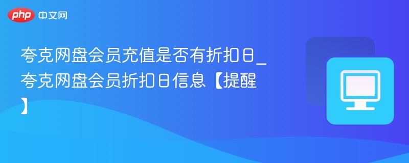 夸克网盘会员充值是否有折扣日_夸克网盘会员折扣日信息【提醒】