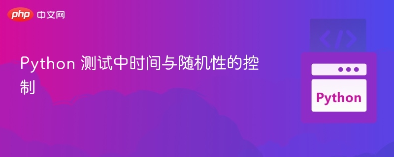 Python 测试中时间与随机性的控制