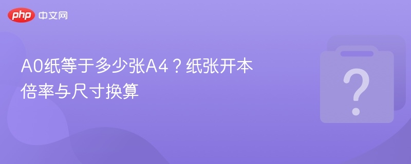 A0纸等于多少张A4?纸张开本倍率与尺寸换算
