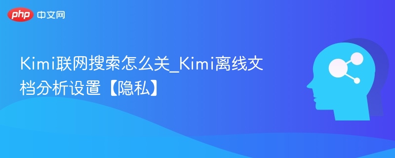 Kimi联网搜索怎么关_Kimi离线文档分析设置【隐私】