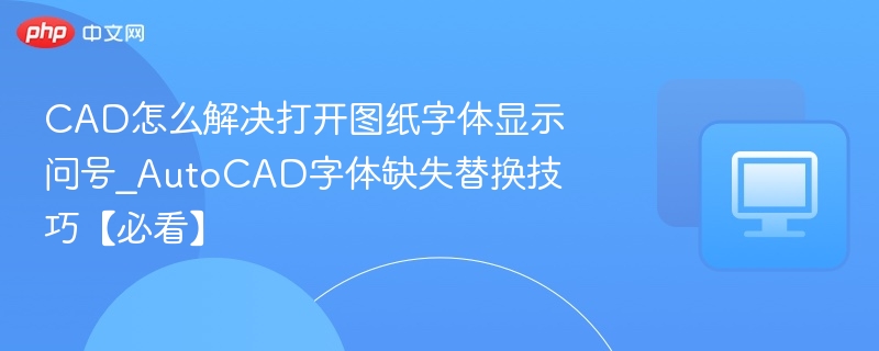 CAD怎么解决打开图纸字体显示问号_AutoCAD字体缺失替换技巧【必看】