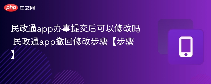 民政通app办事提交后可以修改吗 民政通app撤回修改步骤【步骤】