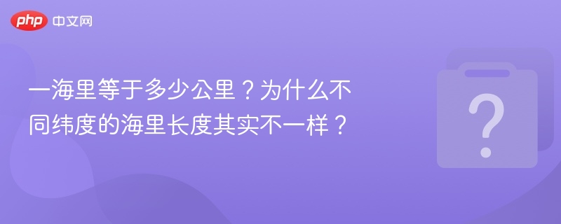 一海里等于多少公里?为什么不同纬度的海里长度其实不一样?