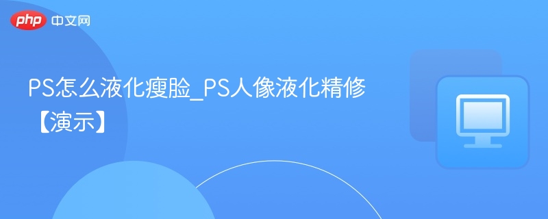 PS怎么液化瘦脸_PS人像液化精修【演示】