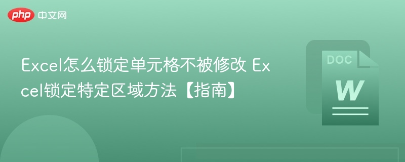 Excel怎么锁定单元格不被修改 Excel锁定特定区域方法【指南】