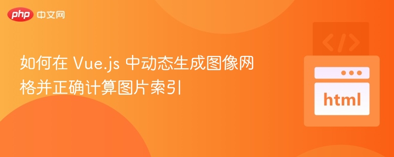 如何在 Vue.js 中动态生成图像网格并正确计算图片索引
