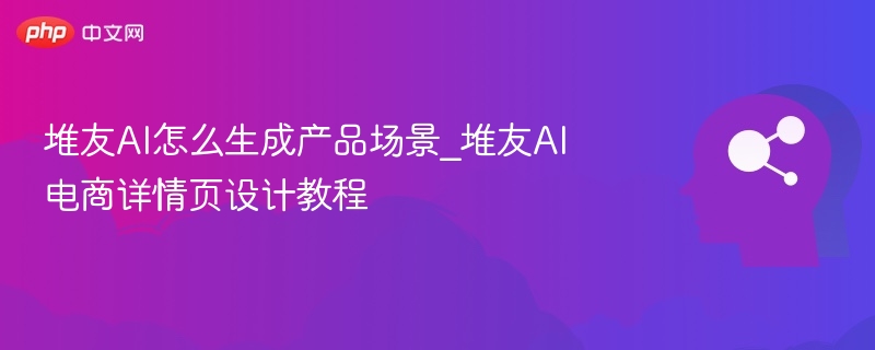 堆友AI怎么生成产品场景_堆友AI电商详情页设计教程