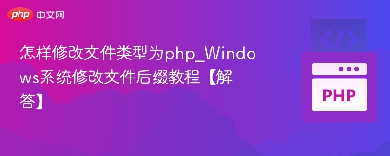 怎样修改文件类型为php_Windows系统修改文件后缀教程【解答】
