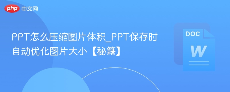 PPT怎么压缩图片体积_PPT保存时自动优化图片大小【秘籍】
