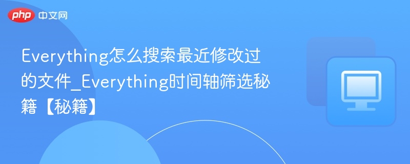Everything怎么搜索最近修改过的文件_Everything时间轴筛选秘籍【秘籍】