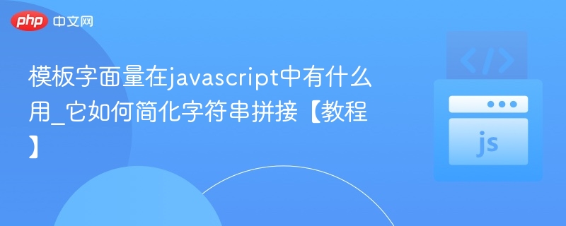 模板字面量在javascript中有什么用_它如何简化字符串拼接【教程】