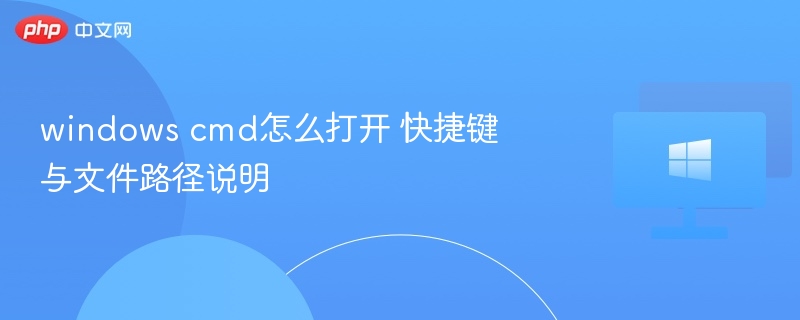 windows cmd怎么打开 快捷键与文件路径说明