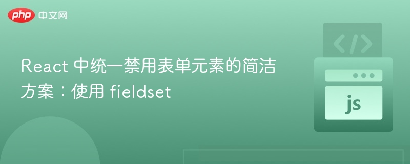 React 中统一禁用表单元素的简洁方案:使用 fieldset