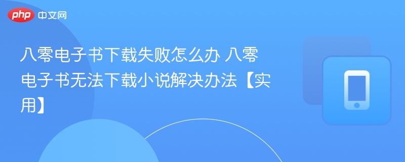 八零电子书下载失败怎么办 八零电子书无法下载小说解决办法【实用】
