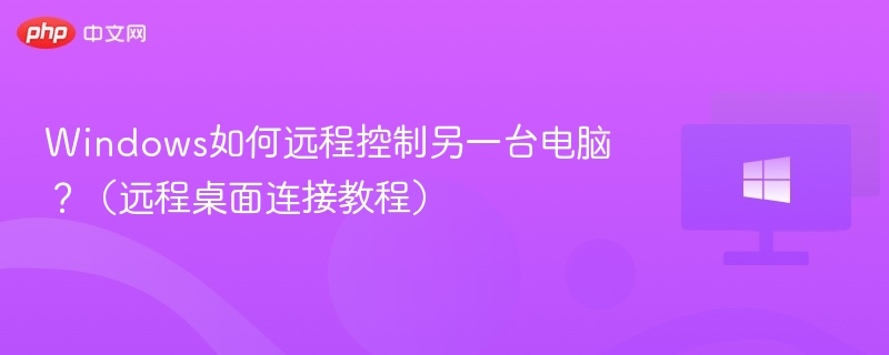 Windows如何远程控制另一台电脑?(远程桌面连接教程)