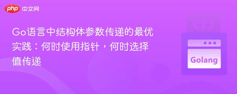 Go语言中结构体参数传递的最优实践:何时使用指针,何时选择值传递