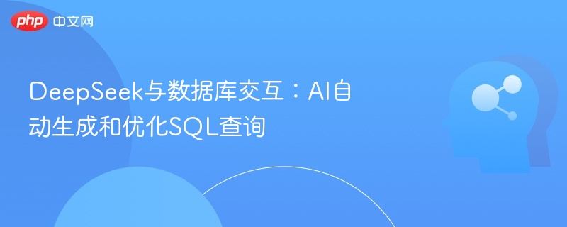 DeepSeek与数据库交互:AI自动生成和优化SQL查询