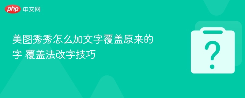 美图秀秀怎么加文字覆盖原来的字 覆盖法改字技巧