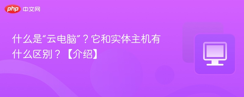 什么是“云电脑”？它和实体主机有什么区别？【介绍】