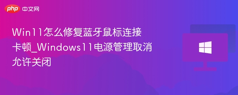 Win11怎么修复蓝牙鼠标连接卡顿_Windows11电源管理取消允许关闭