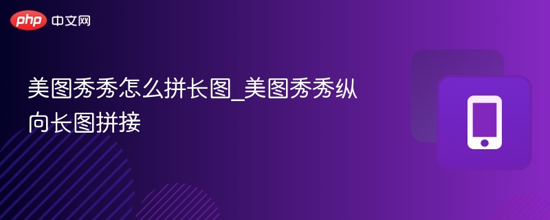 美图秀秀怎么拼长图_美图秀秀纵向长图拼接