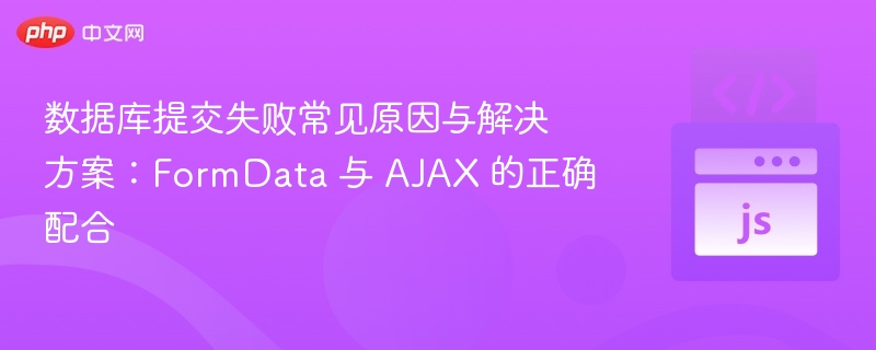 数据库提交失败常见原因与解决方案:FormData 与 AJAX 的正确配合