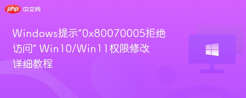 Windows提示“0x80070005拒绝访问” Win10/Win11权限修改详细教程