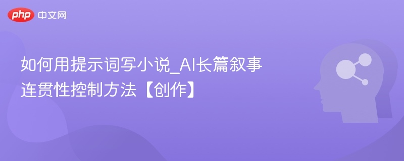 如何用提示词写小说_AI长篇叙事连贯性控制方法【创作】